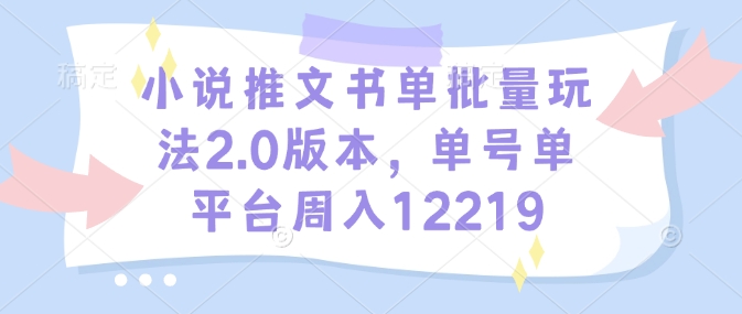 小说推文书单批量玩法2.0版本，单号单平台周入12219-赢家共创-资源网-最新项目分享网