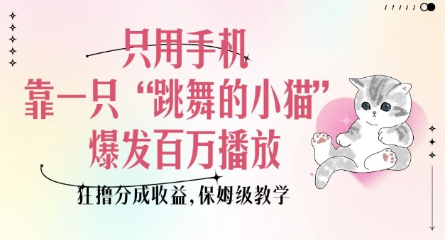 只用手机靠一只“跳舞的小猫”爆发百万播放，狂撸分成收益，保姆级教学-赢家共创-资源网-最新项目分享网