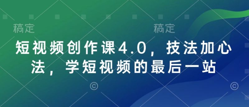 短视频创作课4.0,技法加心法,学短视频的最后一站-赢家共创-资源网-最新项目分享网