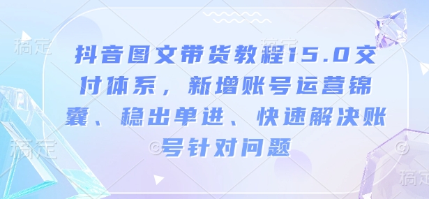 抖音图文带货教程15.0交付体系，新增账号运营锦囊、稳出单进、快速解决账号针对问题-赢家共创-资源网-最新项目分享网