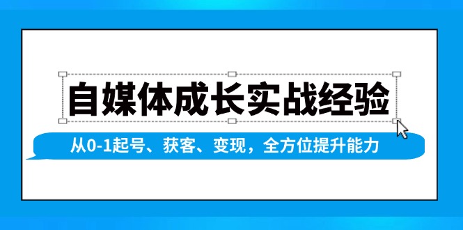 自媒体成长实战经验，从0-1起号、获客、变现，全方位提升能力-赢家共创-资源网-最新项目分享网