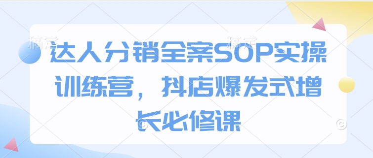达人分销全案SOP实操训练营，抖店爆发式增长必修课-赢家共创-资源网-最新项目分享网