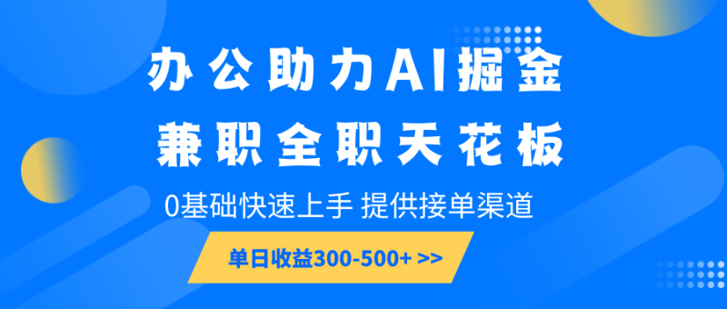 办公助力AI掘金,兼职全职天花板,0基础快速上手,单日收益300-500+-赢家共创-资源网-最新项目分享网