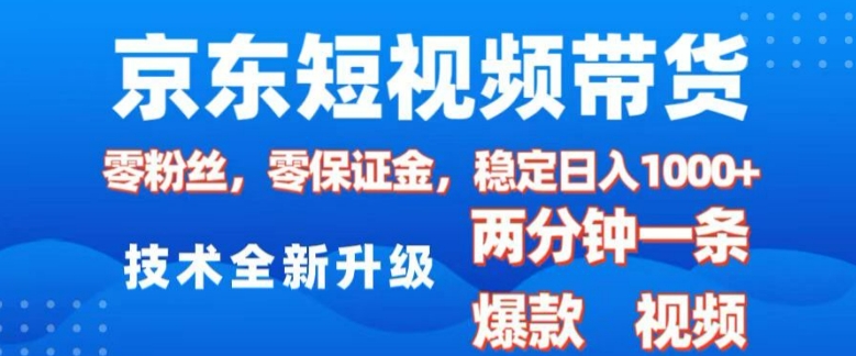 京东短视频带货，2025火爆项目，0粉丝，0保证金，操作简单，2分钟一条原创视频，日入1k【揭秘】-赢家共创-资源网-最新项目分享网