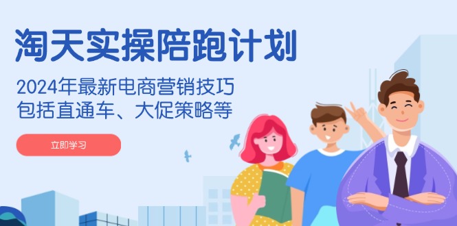 淘天实操陪跑计划，2024年最新电商营销技巧，包括直通车、大促策略等-赢家共创-资源网-最新项目分享网