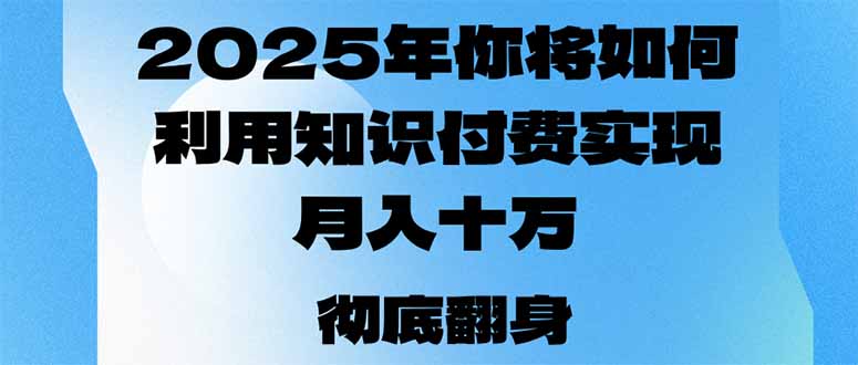 2025年，你将如何利用知识付费实现月入十万，甚至年入百万？-赢家共创-资源网-最新项目分享网