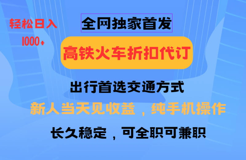 全网独家首发 全国高铁火车折扣代订 新手当日变现 纯手机操作 日入1000+-赢家共创-资源网-最新项目分享网