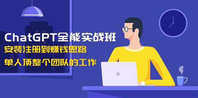 ChatGPT全能实战班，安装注册到赚钱思路，单人顶整个团队的工作-赢家共创-资源网-最新项目分享网
