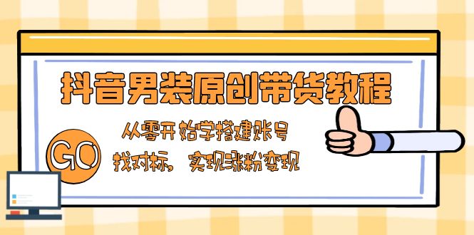 抖音男装原创带货教程：从零开始学搭建账号，找对标，实现涨粉变现-赢家共创-资源网-最新项目分享网