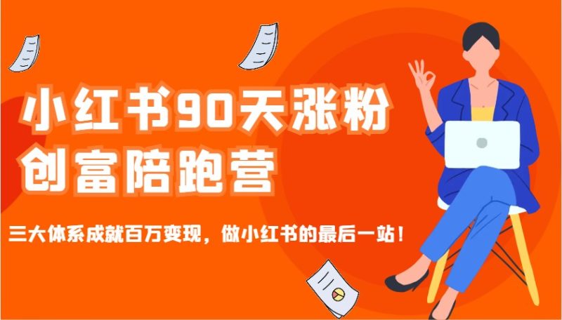 小红书90天涨粉创富陪跑营，三大体系成就百万变现，做小红书的最后一站！-赢家共创-资源网-最新项目分享网