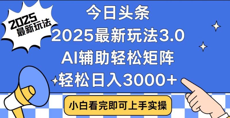 今日头条2025最新玩法3.0，思路简单，复制粘贴，轻松实现矩阵日入3000+-赢家共创-资源网-最新项目分享网