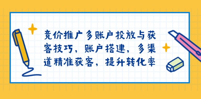 竞价推广多账户投放与获客技巧，账户搭建，多渠道精准获客，提升转化率-赢家共创-资源网-最新项目分享网