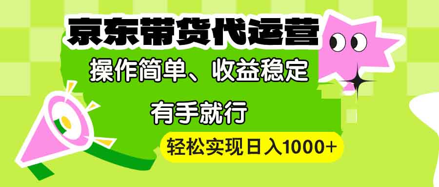 【京东带货代运营】操作简单、收益稳定、有手就行！轻松实现日入1000+-赢家共创-资源网-最新项目分享网