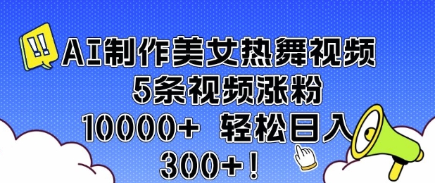 AI制作美女热舞视频 5条视频涨粉10000+ 轻松日入3张-赢家共创-资源网-最新项目分享网