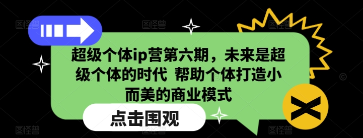 超级个体ip营第六期，未来是超级个体的时代 &nbsp;帮助个体打造小而美的商业模式