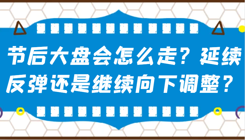 某公众号付费文章：节后大盘会怎么走？延续反弹还是继续向下调整？-赢家共创-资源网-最新项目分享网