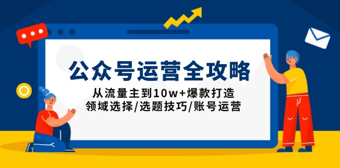 公众号运营全攻略：从流量主到10w+爆款打造，领域选择/选题技巧/账号运营-赢家共创-资源网-最新项目分享网