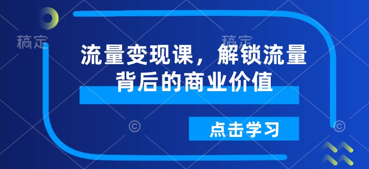 流量变现课，解锁流量背后的商业价值-赢家共创-资源网-最新项目分享网