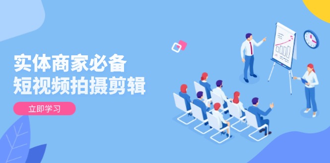 实体商家必备！短视频拍摄剪辑，从基础到进阶 全面提升视频质量与获客效果-赢家共创-资源网-最新项目分享网