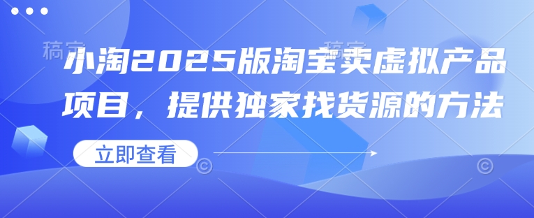 小淘2025版淘宝卖虚拟产品项目，提供独家找货源的方法-赢家共创-资源网-最新项目分享网