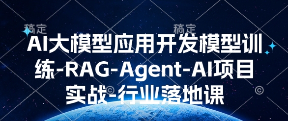 AI大模型应用开发​模型训练-RAG-Agent-AI项目实战-行业落地课-赢家共创-资源网-最新项目分享网