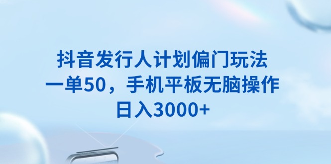抖音发行人计划偏门玩法，一单50，手机平板无脑操作，日入3000+-赢家共创-资源网-最新项目分享网
