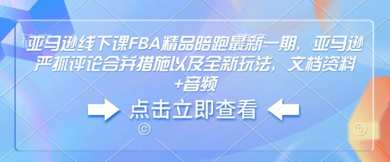亚马逊线下课FBA精品陪跑最新一期，亚马逊严抓评论合并措施以及全新玩法，文档资料+音频-赢家共创-资源网-最新项目分享网