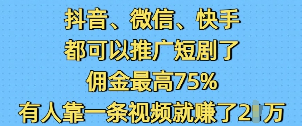 抖音微信快手都可以推广短剧了,佣金最高75%,有人靠一条视频就挣了2W-赢家共创-资源网-最新项目分享网