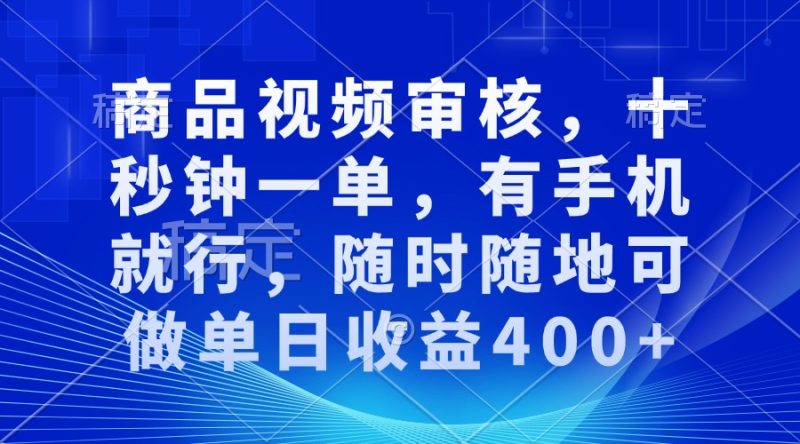 审核视频，十秒钟一单，有手机就行，随时随地可做单日收益400+-赢家共创-资源网-最新项目分享网
