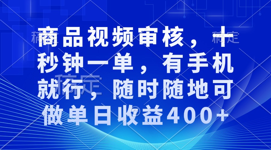 审核视频，十秒钟一单，有手机就行，随时随地可做单日收益400+-赢家共创-资源网-最新项目分享网