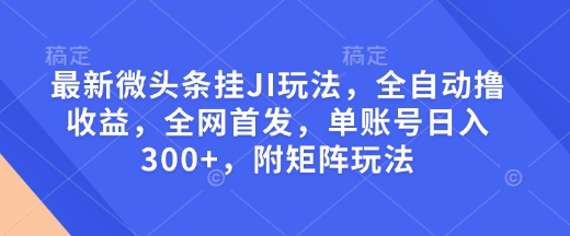 最新微头条挂JI玩法，全自动撸收益，全网首发，单账号日入300+，附矩阵玩法【揭秘】-赢家共创-资源网-最新项目分享网