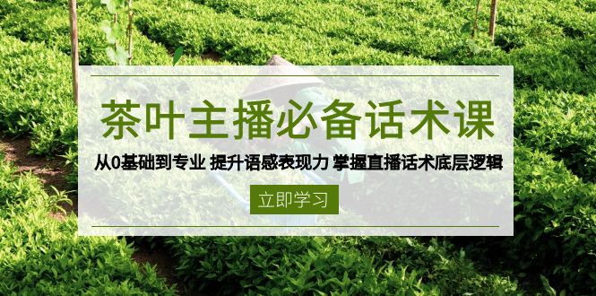 茶叶 主播必备话术课 从0基础到专业 提升语感表现力 掌握直播话术底层逻辑-赢家共创-资源网-最新项目分享网