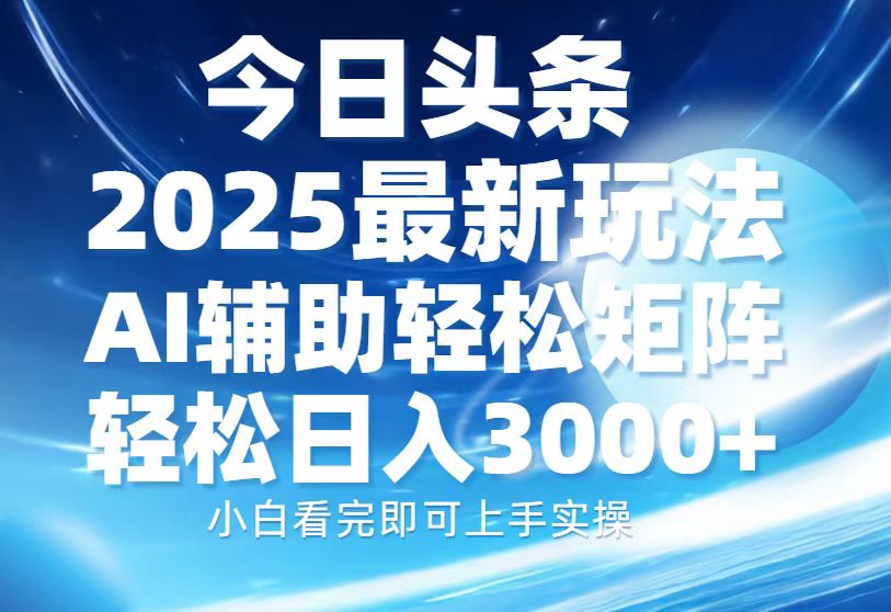今日头条2025最新玩法，思路简单，复制粘贴，AI辅助，轻松矩阵日入3000+-赢家共创-资源网-最新项目分享网