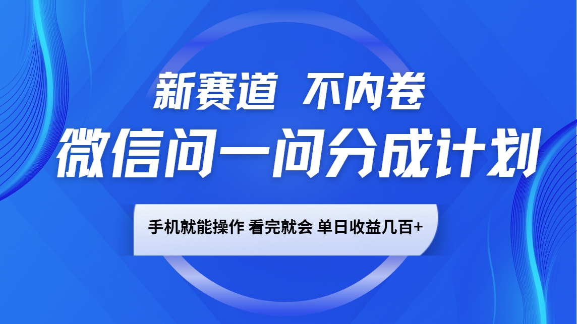 微信问一问分成计划，新赛道不内卷，长期稳定 手机就能操作，单日收益几百+-赢家共创-资源网-最新项目分享网