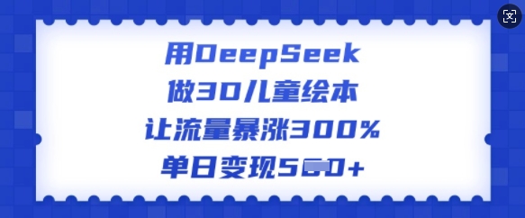 用DeepSeek做3D儿童绘本,让流量暴涨300%,单日变现多张-赢家共创-资源网-最新项目分享网