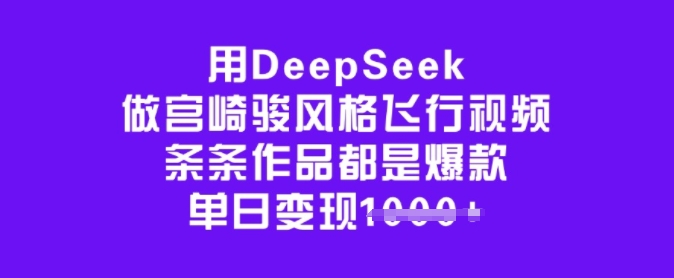 用DeepSeek做宫崎骏风格飞行视频,条条作品都是爆款,单日变现多张-赢家共创-资源网-最新项目分享网