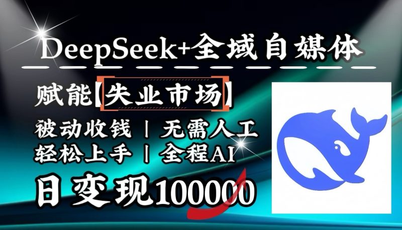 降维打击，DeepSeek+失业市场，全自动操作，结合人人刚需，单月利润轻松破100000＋-赢家共创-资源网-最新项目分享网