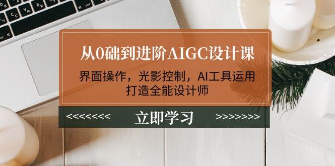 从0础到进阶AIGC设计课:界面操作,光影控制,AI工具运用,打造全能设计师-赢家共创-资源网-最新项目分享网