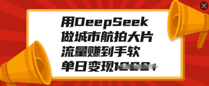 用DeepSeek做城市航拍大片,流量赚到手软,单日变现多张