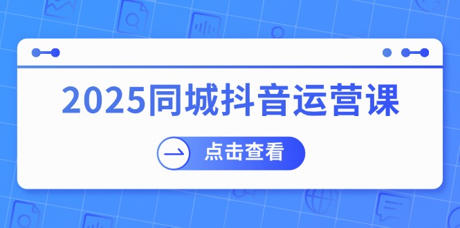 2025同城抖音运营课:涵盖实体店盈利,团购好处,助商家获取流量-赢家共创-资源网-最新项目分享网