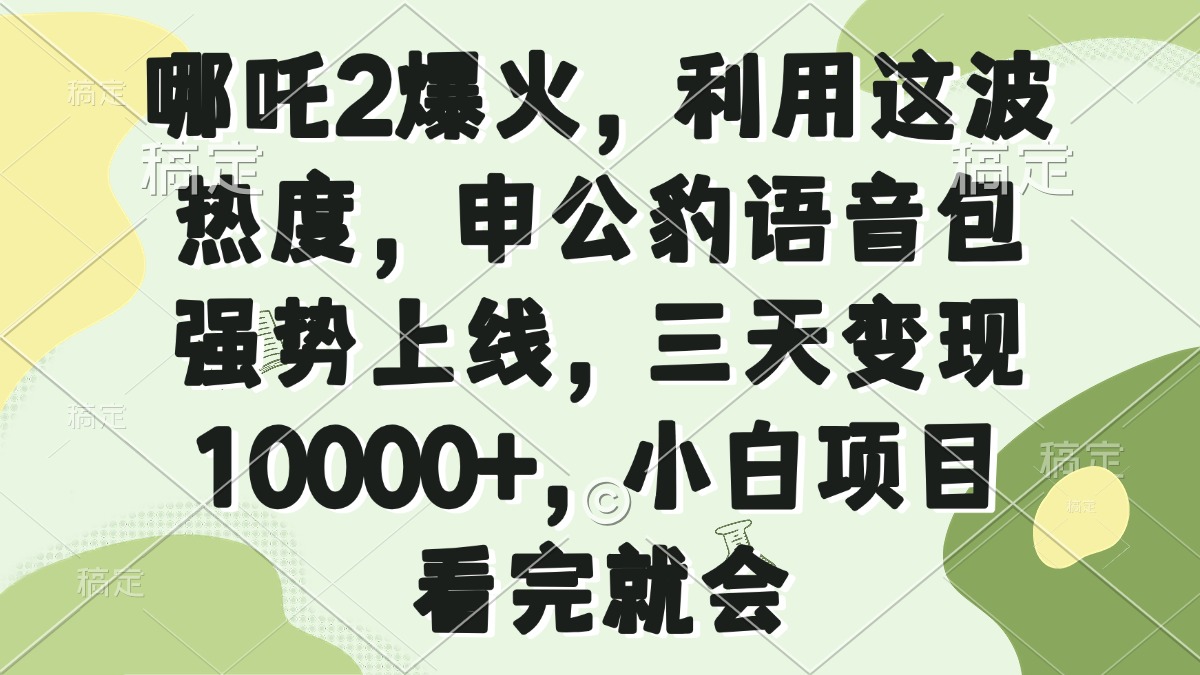 哪吒2爆火，利用这波热度，申公豹语音包强势上线，三天变现10000+，小…-赢家共创-资源网-最新项目分享网