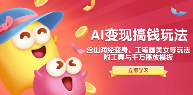 AI变现搞钱新玩法，含山海经变身、工笔画美女等，附工具与千万播放模板-赢家共创-资源网-最新项目分享网