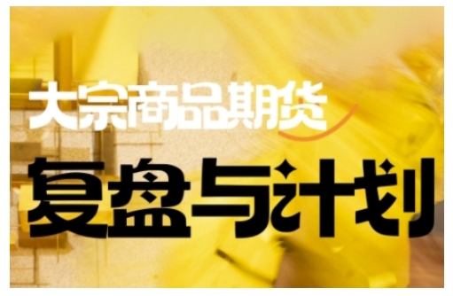 倍增计划·大宗商品期货复盘与计划,掌握在复杂多变的市场中做出明智的交易决策