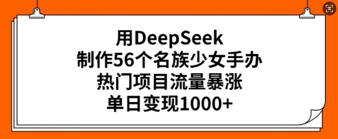 用DeepSeek制作56个名族少女手办,热门项目流量暴涨,单日变现多张-赢家共创-资源网-最新项目分享网