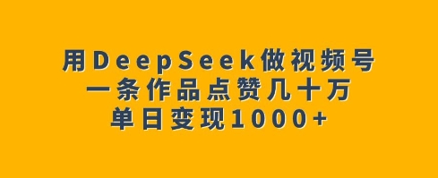 用DeepSeek做视频号,一条作品点赞几十万,单日变现1k-赢家共创-资源网-最新项目分享网