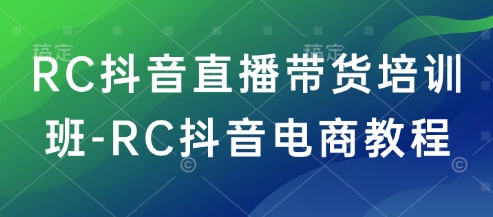 RC抖音直播带货培训班-RC抖音电商教程-赢家共创-资源网-最新项目分享网