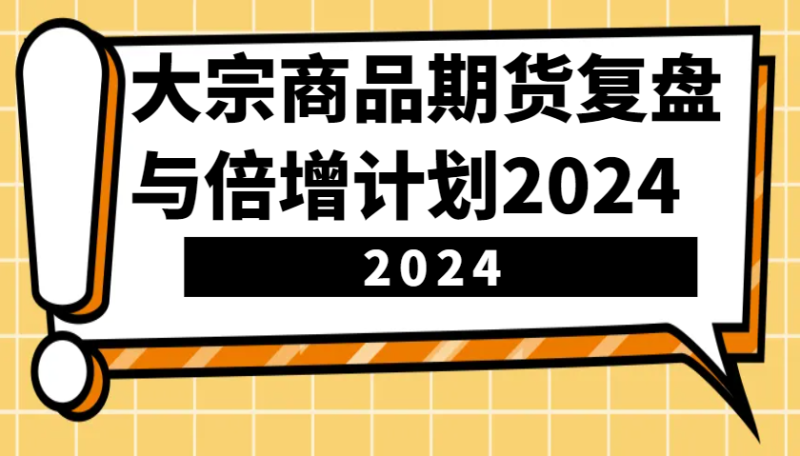 大宗商品期货复盘与倍增计划：识别市场趋势、优化交易策略，提升盈利能力！(更新)-赢家共创-资源网-最新项目分享网
