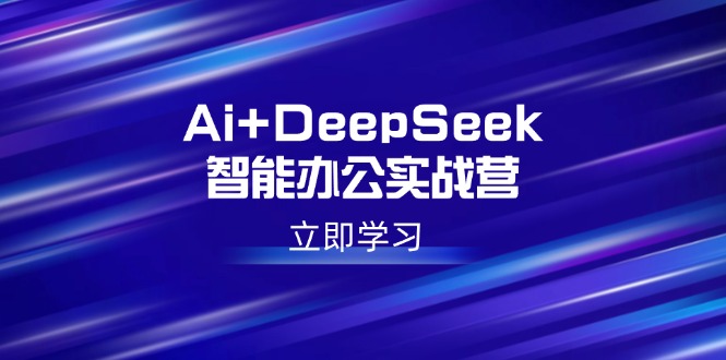 Ai+DeepSeek智能办公实战营：解锁AI写作、设计、PPT等高薪技能-赢家共创-资源网-最新项目分享网