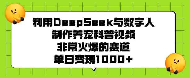 利用DeepSeek与数字人制作养宠科普视频，非常火爆的赛道，单日变现多张-赢家共创-资源网-最新项目分享网