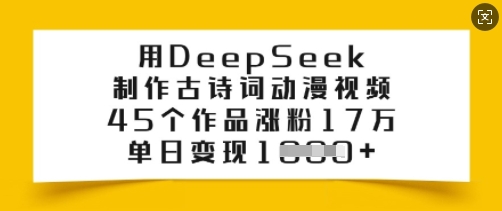 用DeepSeek制作古诗词动漫视频，45个作品涨粉17万，单日变现多张-赢家共创-资源网-最新项目分享网